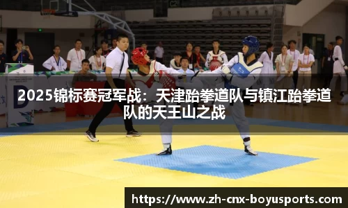 2025锦标赛冠军战：天津跆拳道队与镇江跆拳道队的天王山之战